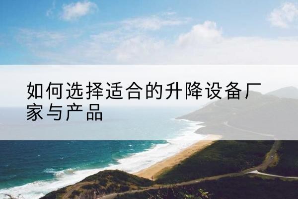 海安电动升降平台厂家-如何选择适合的升降设备厂家与产品