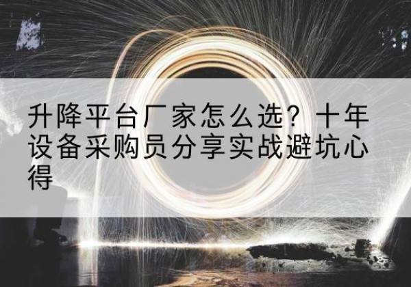海安升降平台厂家-怎么选？十年设备采购员分享实战避坑心得
