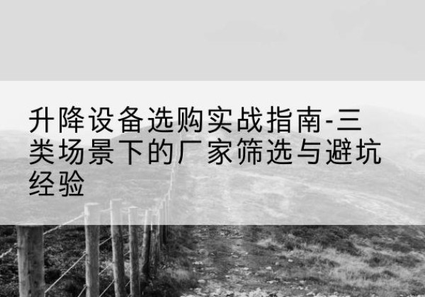海安移动式升降机厂家推荐-升降设备选购实战指南-三类场景下的厂家筛选与避坑经验