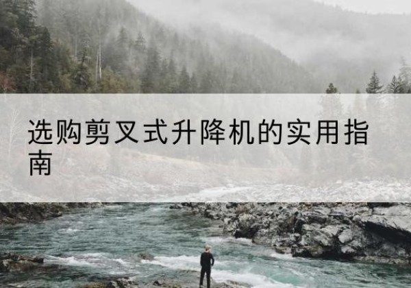 海安剪叉式升降机怎么选-选购剪叉式升降机的实用指南