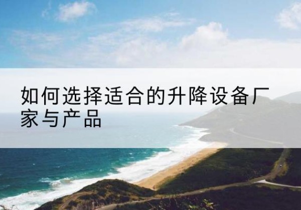 海安电动升降平台厂家-如何选择适合的升降设备厂家与产品
