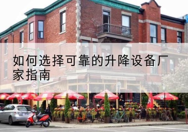 海安电动升降机厂家-如何选择可靠的升降设备厂家指南